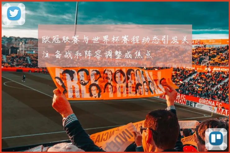 欧冠联赛与世界杯赛程动态引发关注 备战和阵容调整成焦点