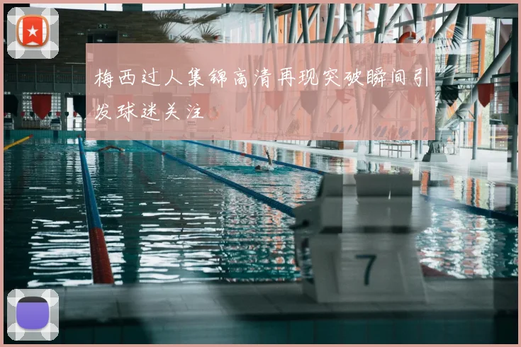 梅西过人集锦高清再现突破瞬间引发球迷关注