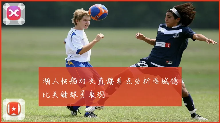 湖人快船对决直播看点分析洛城德比关键球员表现