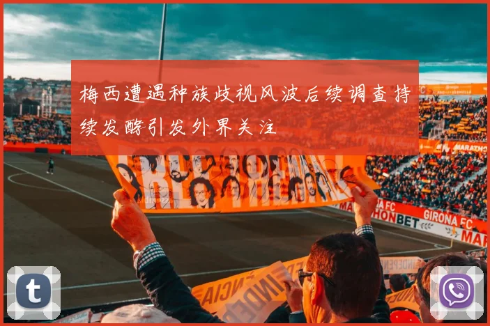 梅西遭遇种族歧视风波后续调查持续发酵引发外界关注