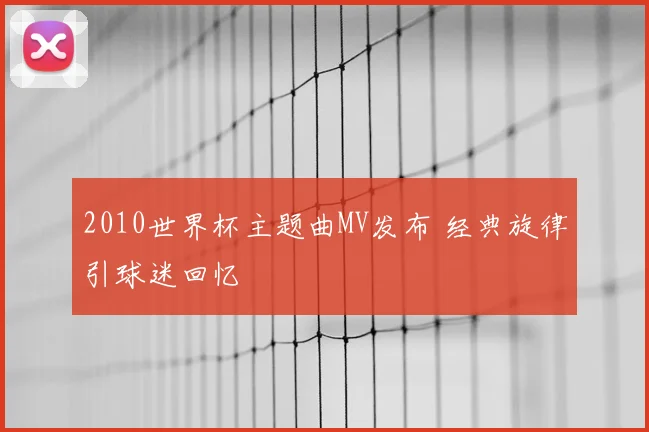 2010世界杯主题曲MV发布 经典旋律引球迷回忆