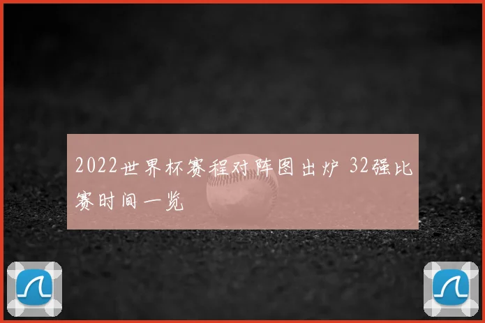 2022世界杯赛程对阵图出炉 32强比赛时间一览