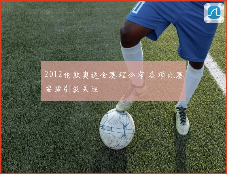 2012伦敦奥运会赛程公布 各项比赛安排引发关注