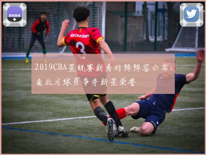 2019CBA星锐赛新秀对阵阵容公布,南北方球员争夺新星荣誉