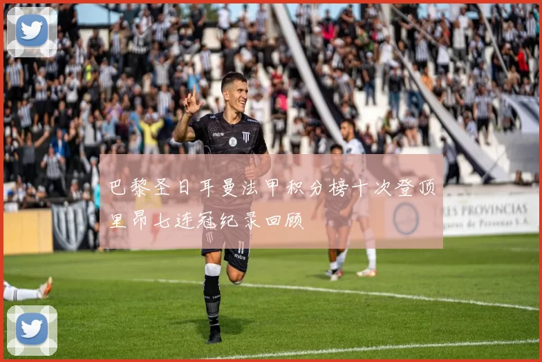 巴黎圣日耳曼法甲积分榜十次登顶里昂七连冠纪录回顾