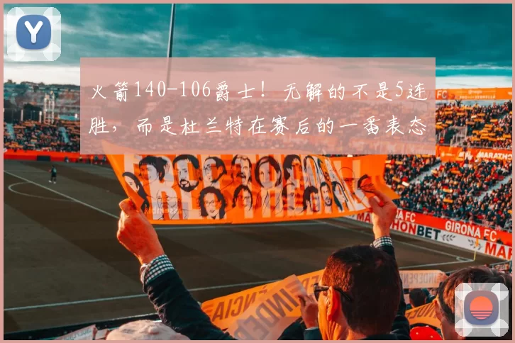 火箭140-106爵士！无解的不是5连胜，而是杜兰特在赛后的一番表态