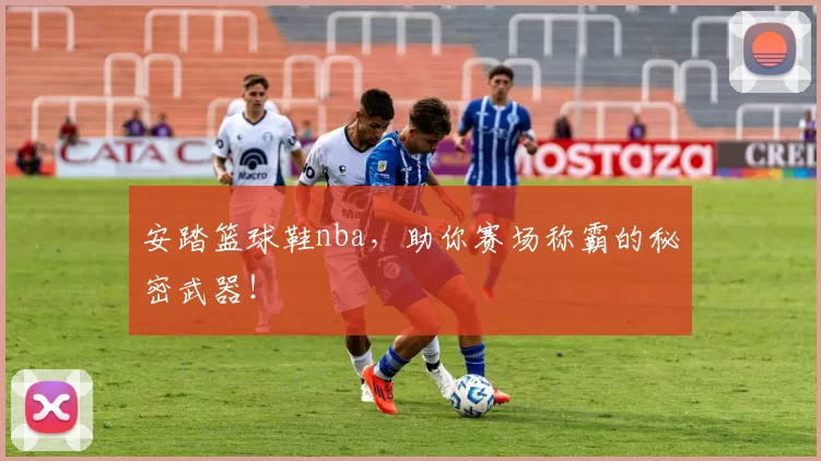 安踏篮球鞋nba，助你赛场称霸的秘密武器！