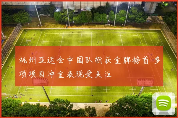 杭州亚运会中国队斩获金牌榜首 多项项目冲金表现受关注