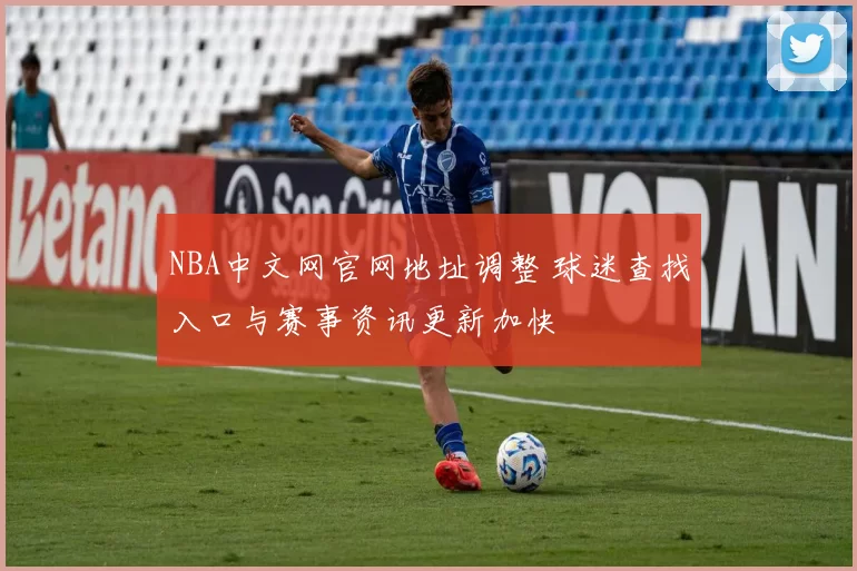 NBA中文网官网地址调整 球迷查找入口与赛事资讯更新加快
