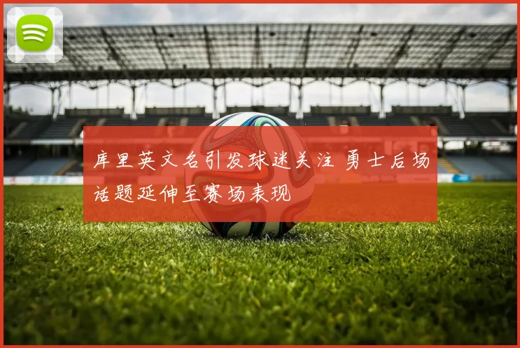 库里英文名引发球迷关注 勇士后场话题延伸至赛场表现