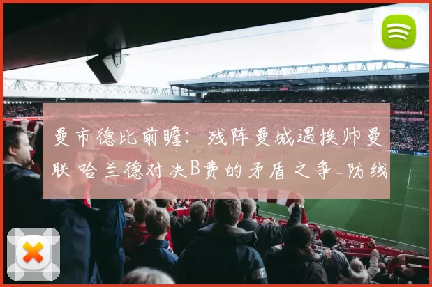 曼市德比前瞻：残阵曼城遇换帅曼联 哈兰德对决B费的矛盾之争_防线_核心_卡里克