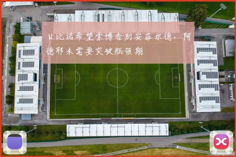 甘比诺希望索博告别安菲尔德，阿德耶米需要突破瓶颈期