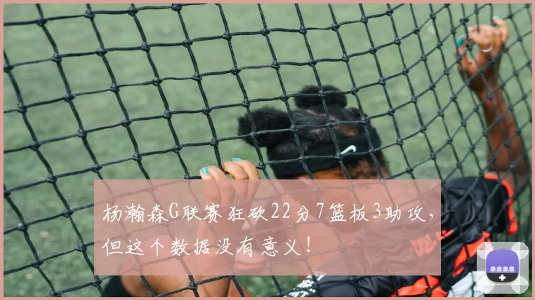 杨瀚森G联赛狂砍22分7篮板3助攻,但这个数据没有意义!