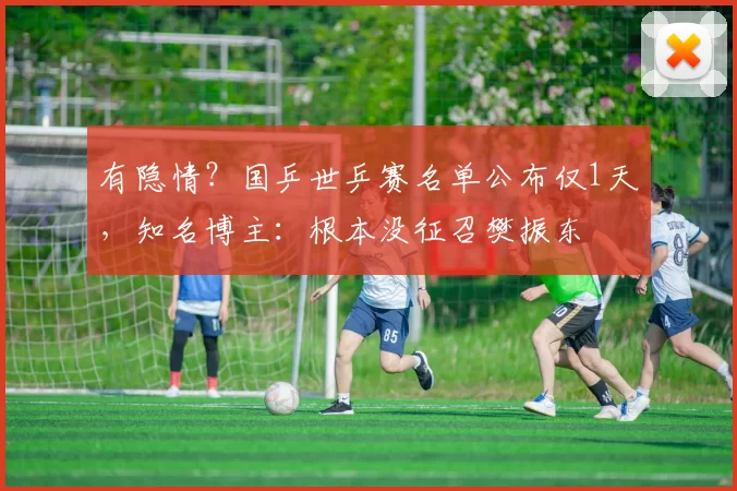 有隐情？国乒世乒赛名单公布仅1天，知名博主：根本没征召樊振东