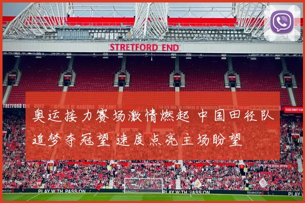 奥运接力赛场激情燃起 中国田径队追梦夺冠望 速度点亮主场盼望