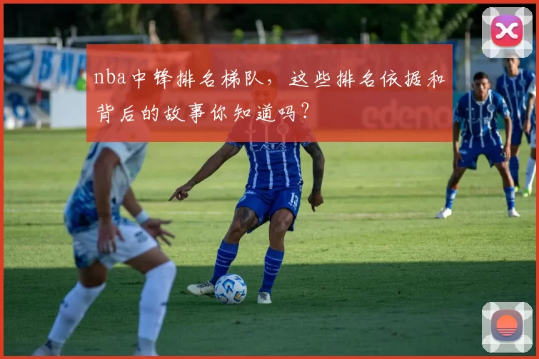 nba中锋排名梯队，这些排名依据和背后的故事你知道吗？