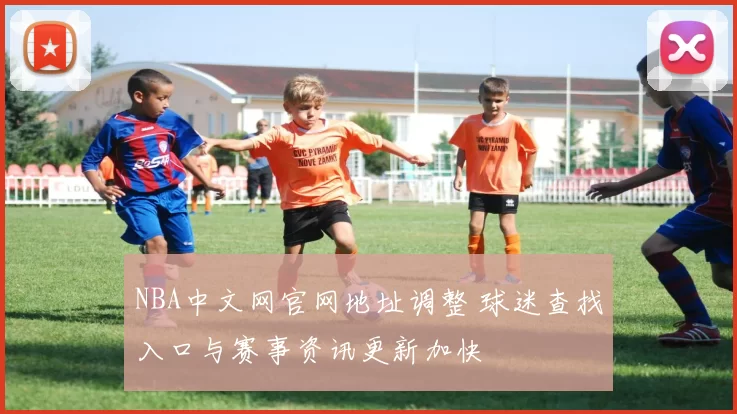 NBA中文网官网地址调整 球迷查找入口与赛事资讯更新加快