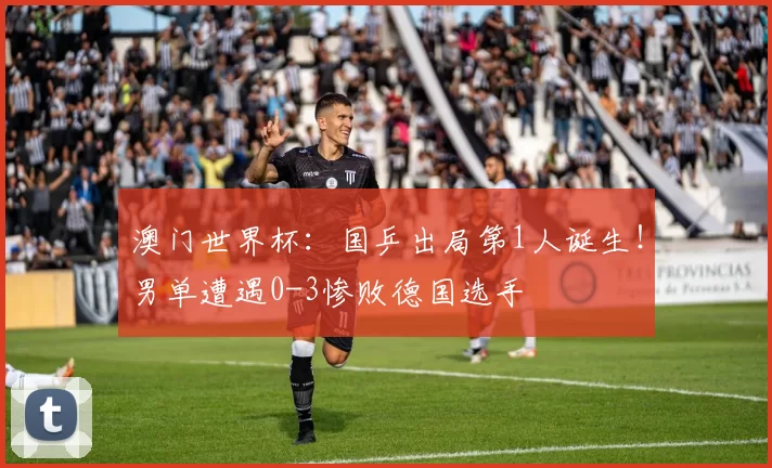 澳门世界杯：国乒出局第1人诞生！男单遭遇0-3惨败德国选手