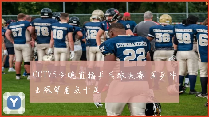 CCTV5今晚直播乒乓球决赛 国乒冲击冠军看点十足