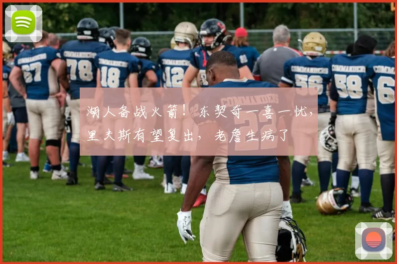 湖人备战火箭！东契奇一喜一忧，里夫斯有望复出，老詹生病了