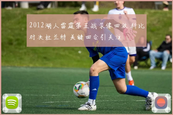 2012湖人雷霆第五战录像回放 科比对决杜兰特 关键回合引关注