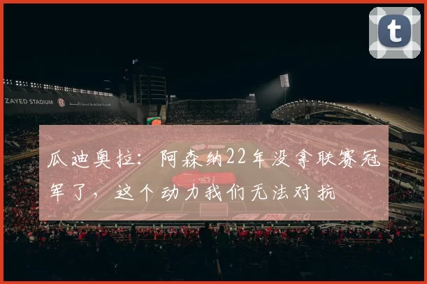 瓜迪奥拉：阿森纳22年没拿联赛冠军了，这个动力我们无法对抗